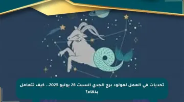 تحديات في العمل لمولود برج الجدي السبت 26 يوليو 2025.. كيف تتعامل بذكاء؟